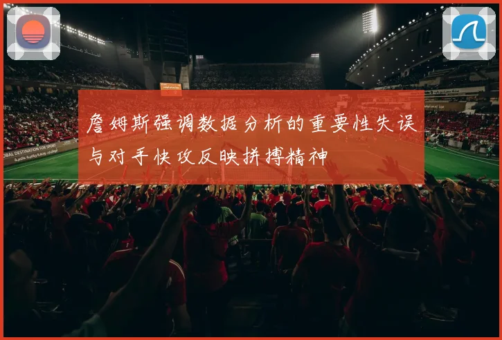 詹姆斯强调数据分析的重要性失误与对手快攻反映拼搏精神