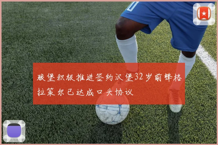狼堡积极推进签约汉堡32岁前锋格拉策尔已达成口头协议