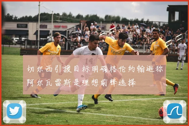 切尔西引援目标明确格伦约翰逊称阿尔瓦雷斯是理想前锋选择