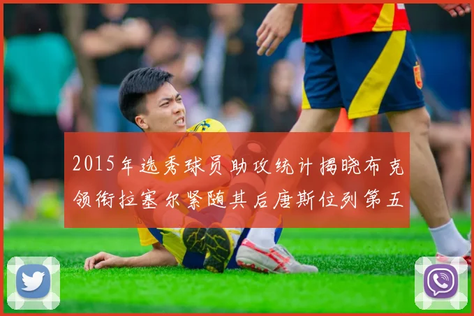 2015年选秀球员助攻统计揭晓布克领衔拉塞尔紧随其后唐斯位列第五