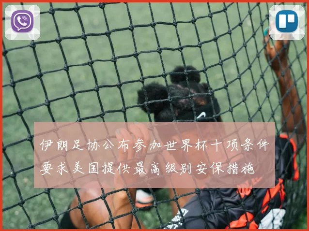 伊朗足协公布参加世界杯十项条件要求美国提供最高级别安保措施