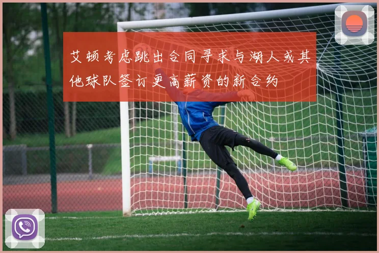 艾顿考虑跳出合同寻求与湖人或其他球队签订更高薪资的新合约