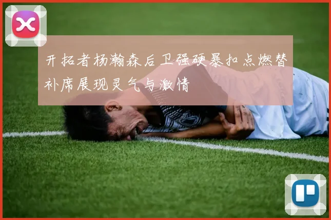 开拓者杨瀚森后卫强硬暴扣点燃替补席展现灵气与激情