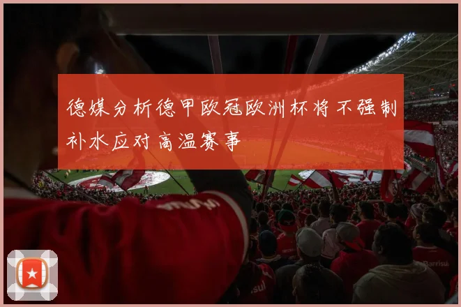 德媒分析德甲欧冠欧洲杯将不强制补水应对高温赛事