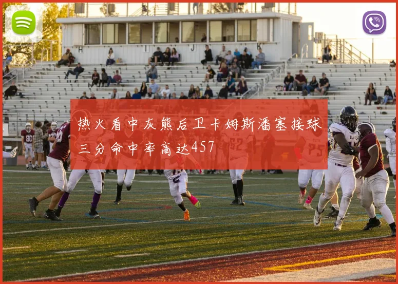 热火看中灰熊后卫卡姆斯潘塞接球三分命中率高达457