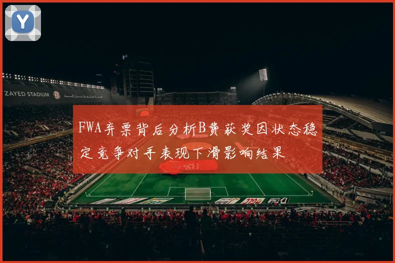 FWA弃票背后分析B费获奖因状态稳定竞争对手表现下滑影响结果